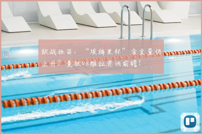 欧战独苗，“埃梅里杯”含金量仍上升？曼联vs维拉资讯前瞻！