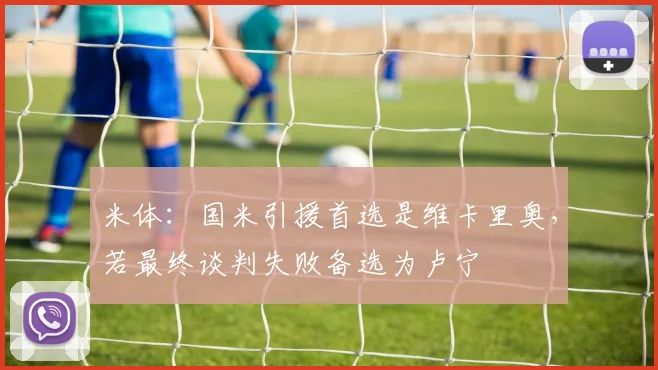 米体：国米引援首选是维卡里奥，若最终谈判失败备选为卢宁