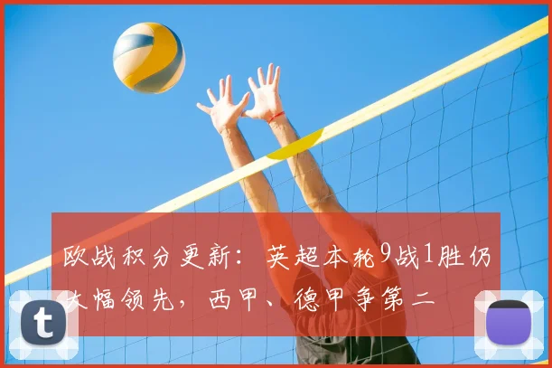 欧战积分更新：英超本轮9战1胜仍大幅领先，西甲、德甲争第二